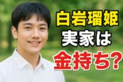 白岩瑠姫の実家は金持ち？