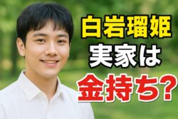 白岩瑠姫の実家は金持ち？