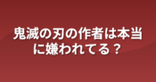 鬼滅の作者は嫌われている