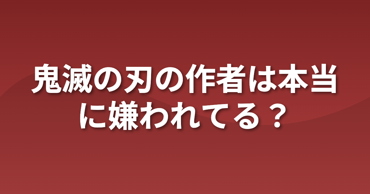 鬼滅の作者は嫌われている