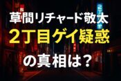 草間リチャード敬太の“2丁目ゲイ疑惑”の真相
