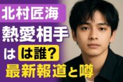 北村匠海の熱愛相手は誰?