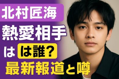 北村匠海の熱愛相手は誰？
