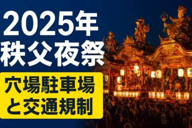 【2025年秩父夜祭】穴場駐車場・交通規制