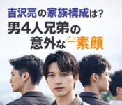 吉沢亮の家族構成は？男4人兄弟の年齢差と家族秘話