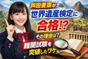 芦田愛菜はなぜ世界遺産検定に合格できた？難易度と理由を解説