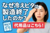 なぜ「冷えピタ」は製造終了したのか？