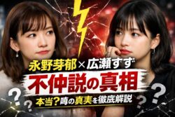 【永野芽郁＆広瀬すず】不仲説の真相を徹底解説！共演NGの噂はデマ？