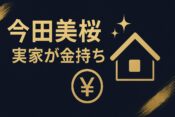 今田美桜の実家が“金持ち”と噂される理由