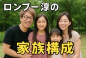 元ロンブー淳の家族構成は？嫁や子どもの今を解説！