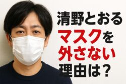清野とおるがマスクを外さない理由とは？